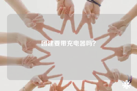 團(tuán)建要帶充電器嗎？