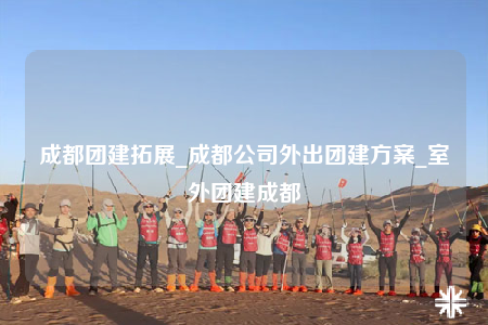 成都團(tuán)建拓展_成都公司外出團(tuán)建方案_室外團(tuán)建成都