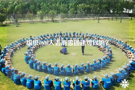 組織1000人去滑雪團建可以嗎？