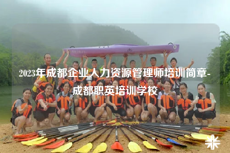 2023年成都企業(yè)人力資源管理師培訓簡章-成都職英培訓學校