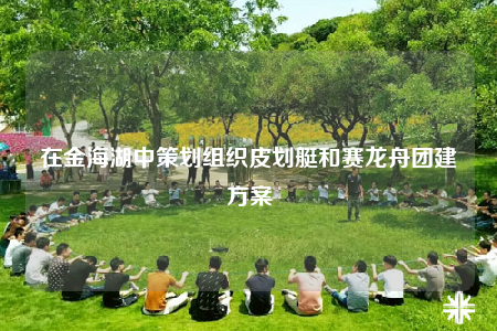 在金海湖中策劃組織皮劃艇和賽龍舟團(tuán)建方案