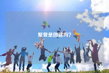聚餐是團建嗎？