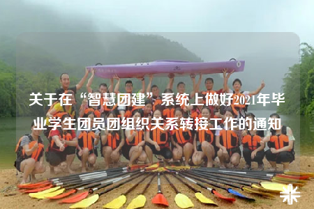 關于在“智慧團建”系統(tǒng)上做好2021年畢業(yè)學生團員團組織關系轉接工作的通知