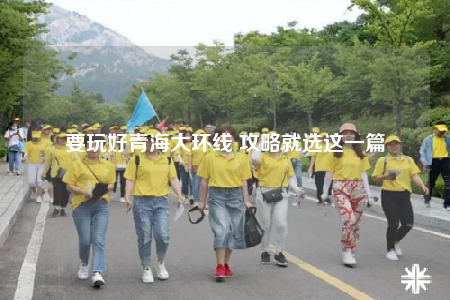 要玩好青海大環(huán)線(xiàn) 攻略就選這一篇