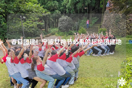 春日?qǐng)F(tuán)建！寧波女神節(jié)必來的超絕團(tuán)建地！