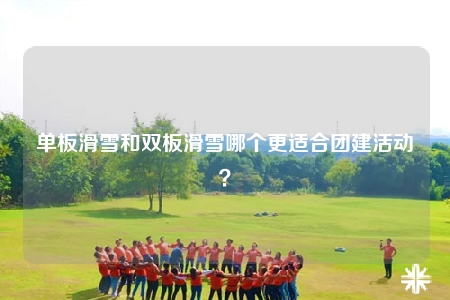 單板滑雪和雙板滑雪哪個(gè)更適合團(tuán)建活動(dòng)？