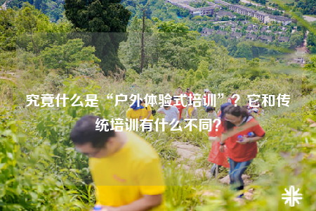 究竟什么是“戶外體驗式培訓(xùn)”？它和傳統(tǒng)培訓(xùn)有什么不同？