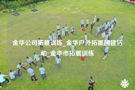 金華公司拓展訓(xùn)練_金華戶外拓展團建活動_金華市拓展訓(xùn)練