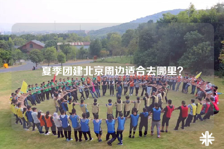 夏季團建北京周邊適合去哪里？