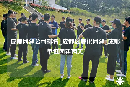 成都團(tuán)建公司排名_成都區(qū)域化團(tuán)建_成都單位團(tuán)建兩天