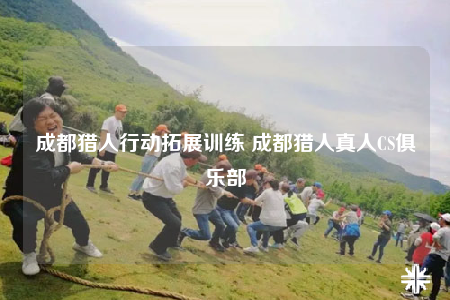 成都獵人行動拓展訓(xùn)練 成都獵人真人CS俱樂部