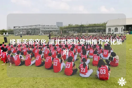 緣系關(guān)帝文化 湖北當陽赴泉州推介文化旅游