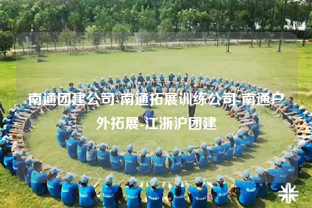南通團建公司-南通拓展訓練公司-南通戶外拓展-江浙滬團建