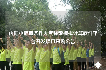 內(nèi)陸小靜風(fēng)條件大氣彌散模擬計算軟件平臺開發(fā)項目采購公告