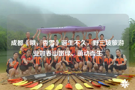 成都《哦，香雪》誕生不久，野三坡旅游業(yè)如春山嫩綠、萌動(dòng)而生