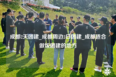 成都2天團(tuán)建_成都周邊2日?qǐng)F(tuán)建_成都適合做飯團(tuán)建的地方
