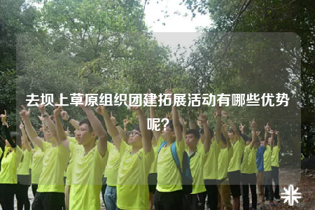 去壩上草原組織團(tuán)建拓展活動有哪些優(yōu)勢呢？