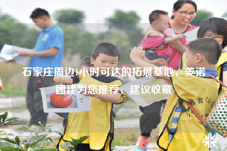 石家莊周邊1小時可達的拓展基地，美諾團建為您推薦，建議收藏