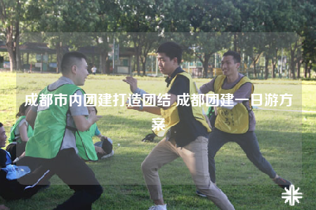 成都市內(nèi)團建打造團結(jié) 成都團建一日游方案