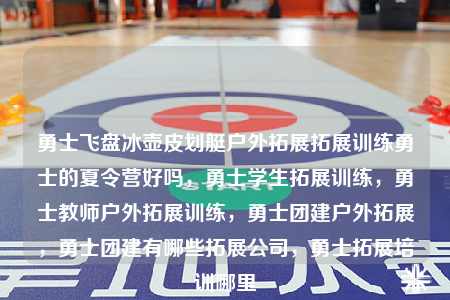 勇士飛盤冰壺皮劃艇戶外拓展拓展訓(xùn)練勇士的夏令營(yíng)好嗎，勇士學(xué)生拓展訓(xùn)練，勇士教師戶外拓展訓(xùn)練，勇士團(tuán)建戶外拓展，勇士團(tuán)建有哪些拓展公司，勇士拓展培訓(xùn)哪里