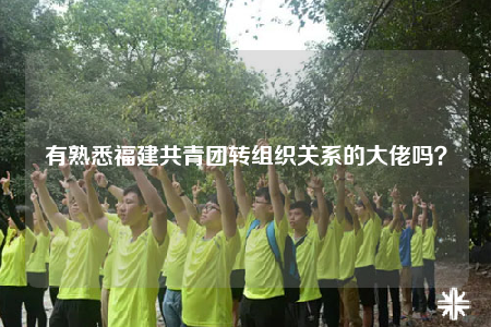 有熟悉福建共青團轉(zhuǎn)組織關系的大佬嗎？