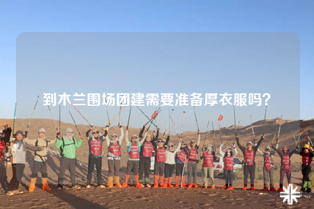 到木蘭圍場團(tuán)建需要準(zhǔn)備厚衣服嗎？