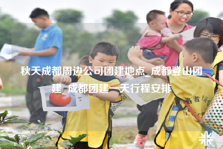 秋天成都周邊公司團(tuán)建地點(diǎn)_成都登山團(tuán)建_成都團(tuán)建一天行程安排