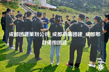 成都團建策劃公司_成都高端團建_成都郫縣周圍團建