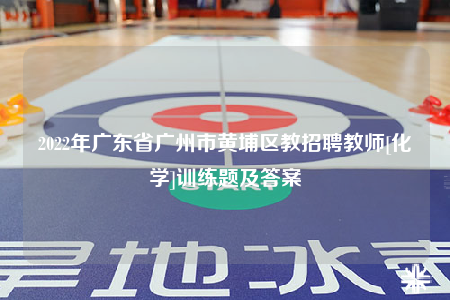 2022年廣東省廣州市黃埔區(qū)教招聘教師[化學(xué)]訓(xùn)練題及答案