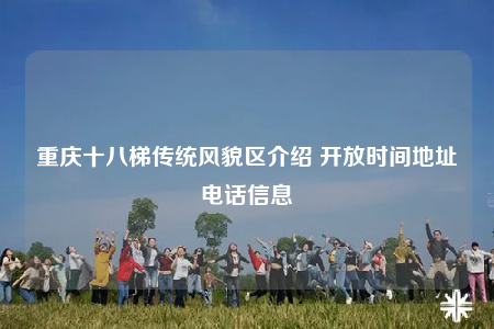 重慶十八梯傳統(tǒng)風(fēng)貌區(qū)介紹 開放時(shí)間地址電話信息