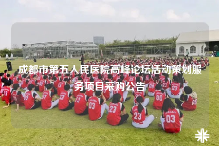 成都市第五人民醫(yī)院高峰論壇活動(dòng)策劃服務(wù)項(xiàng)目采購(gòu)公告