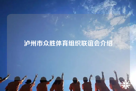 瀘州市眾勝體育組織聯(lián)誼會(huì)介紹