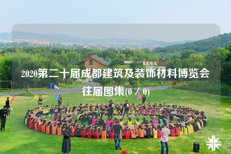 2020第二十屆成都建筑及裝飾材料博覽會往屆圖集(0／0)