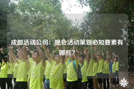 成都活動(dòng)公司：晚會(huì)活動(dòng)策劃必知要素有哪些？