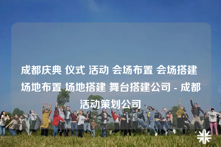 成都慶典 儀式 活動 會場布置 會場搭建 場地布置 場地搭建 舞臺搭建公司 - 成都活動策劃公司