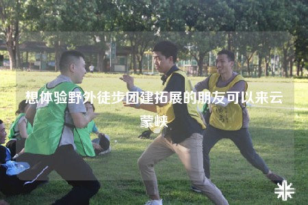 想體驗(yàn)野外徒步團(tuán)建拓展的朋友可以來云蒙峽