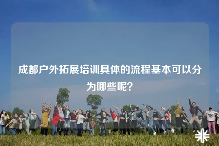 成都戶外拓展培訓(xùn)具體的流程基本可以分為哪些呢？