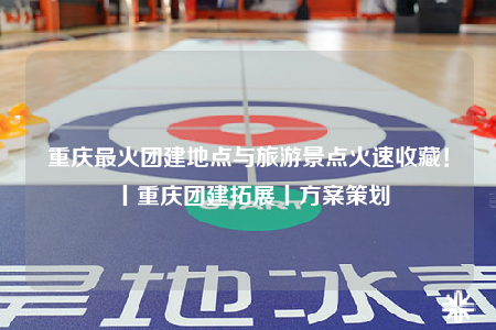 重慶最火團(tuán)建地點(diǎn)與旅游景點(diǎn)火速收藏！丨重慶團(tuán)建拓展丨方案策劃