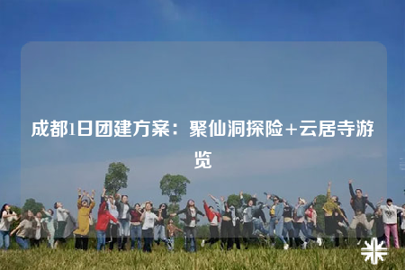 成都1日?qǐng)F(tuán)建方案：聚仙洞探險(xiǎn)+云居寺游覽