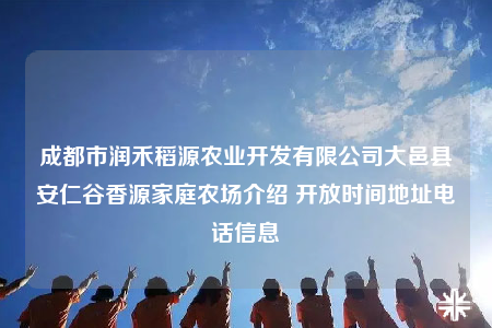 成都市潤(rùn)禾稻源農(nóng)業(yè)開(kāi)發(fā)有限公司大邑縣安仁谷香源家庭農(nóng)場(chǎng)介紹 開(kāi)放時(shí)間地址電話信息