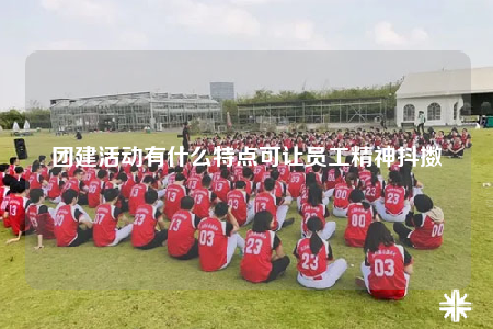 團(tuán)建活動有什么特點可讓員工精神抖擻