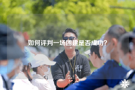 如何評判一場團建是否成功？