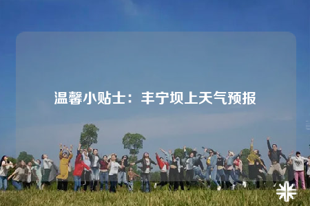 溫馨小貼士：豐寧壩上天氣預(yù)報