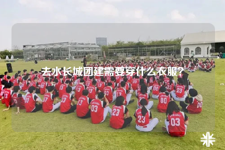去水長(zhǎng)城團(tuán)建需要穿什么衣服？