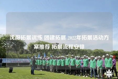 沈陽(yáng)拓展訓(xùn)練 團(tuán)建拓展 2022年拓展活動(dòng)方案推薦 拓展流程安排