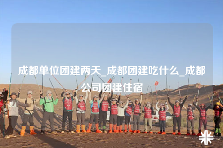 成都單位團(tuán)建兩天_成都團(tuán)建吃什么_成都公司團(tuán)建住宿