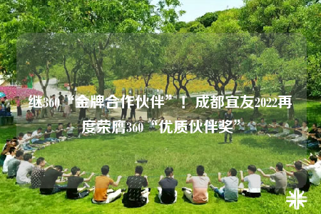 繼360“金牌合作伙伴”！成都宜友2022再度榮膺360“優(yōu)質(zhì)伙伴獎”