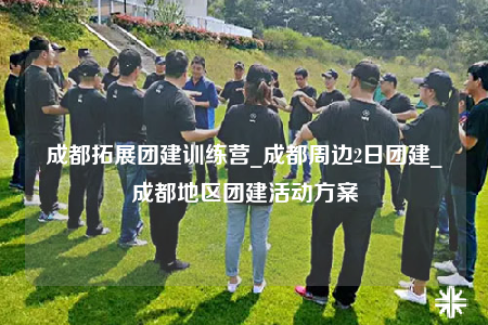 成都拓展團(tuán)建訓(xùn)練營_成都周邊2日?qǐng)F(tuán)建_成都地區(qū)團(tuán)建活動(dòng)方案