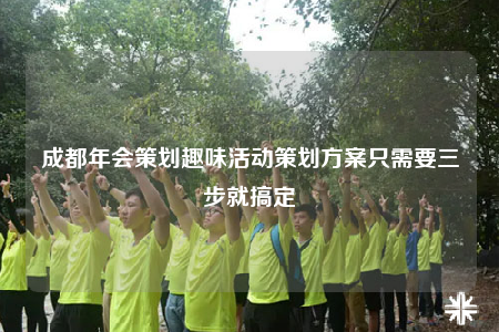 成都年會(huì)策劃趣味活動(dòng)策劃方案只需要三步就搞定