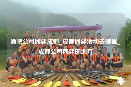 酒吧公司團建成都_成都團建活動去哪里_成都公司團建的地方